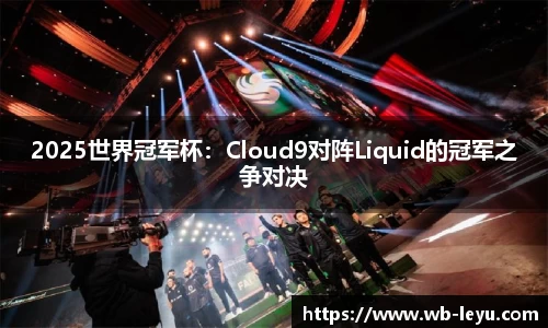 2025世界冠军杯：Cloud9对阵Liquid的冠军之争对决