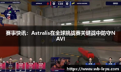 赛事快讯：Astralis在全球挑战赛关键战中防守NAVI