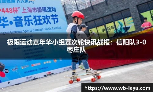 极限运动嘉年华小组赛次轮快讯战报：信阳队3-0枣庄队