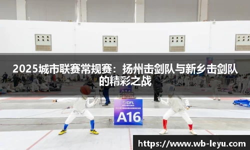 2025城市联赛常规赛：扬州击剑队与新乡击剑队的精彩之战