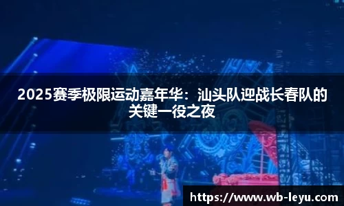 2025赛季极限运动嘉年华：汕头队迎战长春队的关键一役之夜