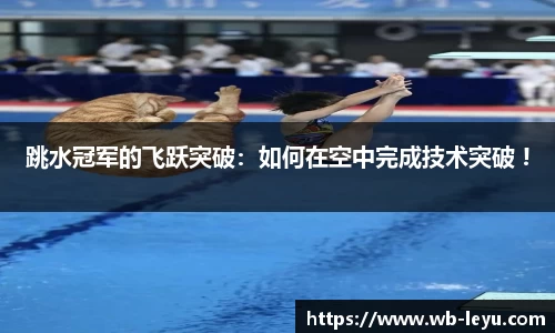 跳水冠军的飞跃突破：如何在空中完成技术突破 !