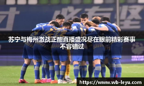 苏宁与梅州激战正酣直播盛况尽在眼前精彩赛事不容错过